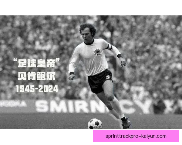 贝肯鲍尔足球智慧在教练生涯中的应用引发广泛关注